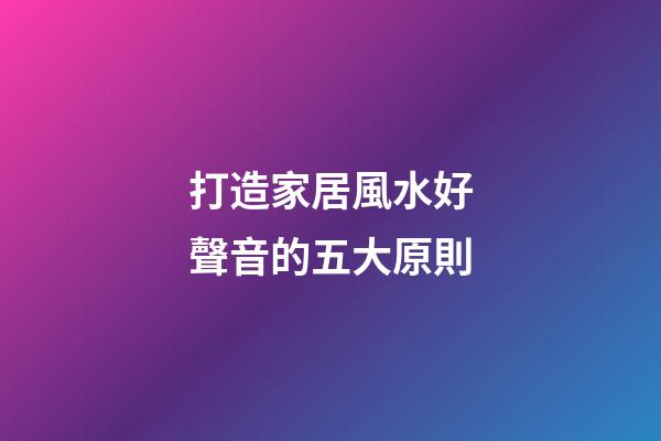 打造家居風水好聲音的五大原則