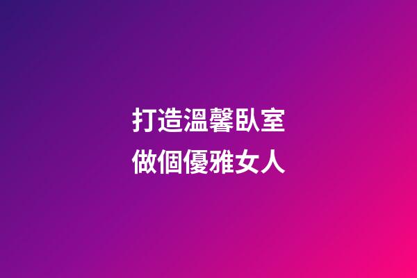 打造溫馨臥室做個優雅女人
