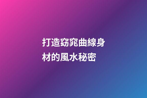 打造窈窕曲線身材的風水秘密