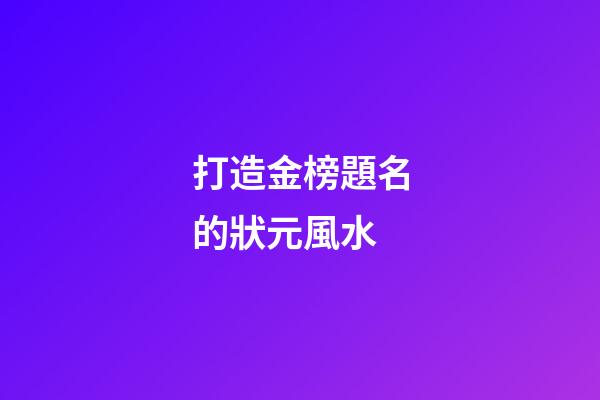 打造金榜題名的狀元風水