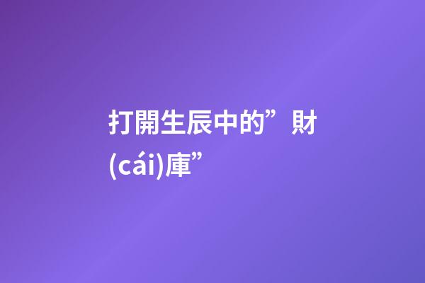 打開生辰中的”財(cái)庫”