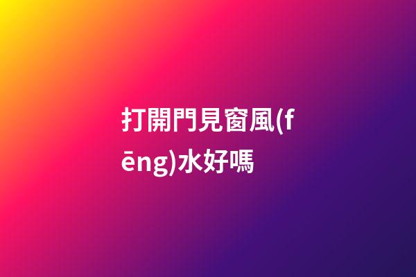 打開門見窗風(fēng)水好嗎