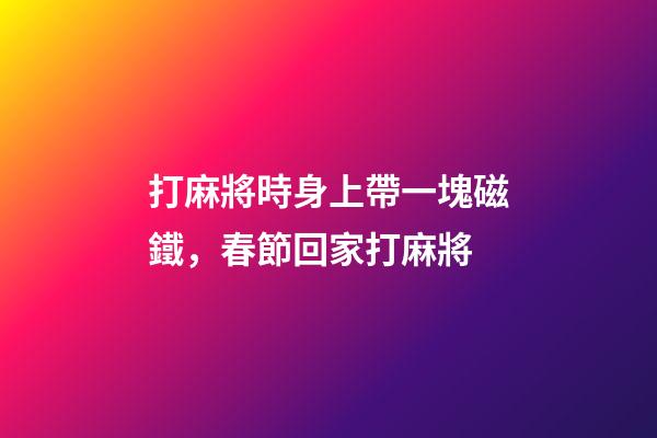 打麻將時身上帶一塊磁鐵，春節回家打麻將