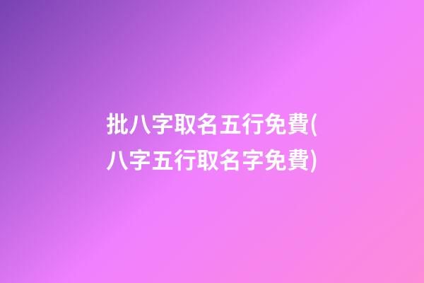 批八字取名五行免費(八字五行取名字免費)