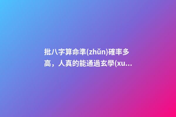 批八字算命準(zhǔn)確率多高，人真的能通過玄學(xué)-第1張-觀點-玄機派