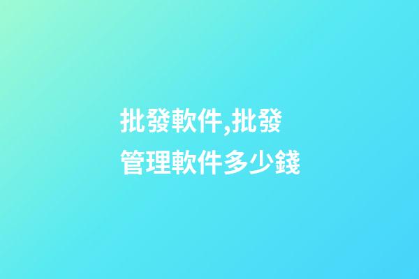 批發軟件,批發管理軟件多少錢-第1張-觀點-玄機派