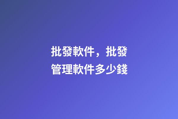 批發軟件，批發管理軟件多少錢-第1張-觀點-玄機派