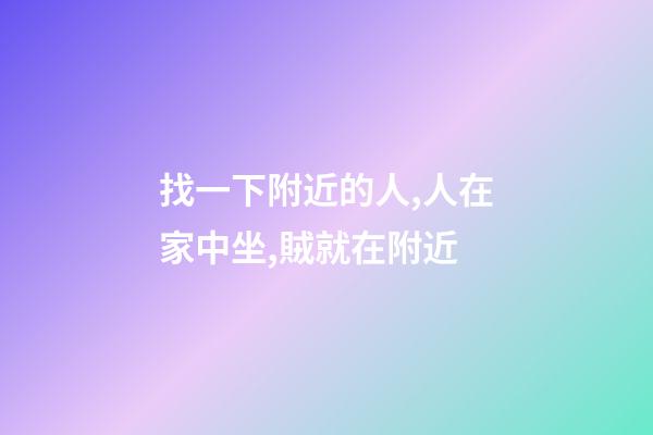 找一下附近的人,人在家中坐,賊就在附近-第1張-觀點(diǎn)-玄機(jī)派