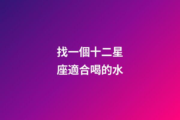 找一個十二星座適合喝的水-第1張-星座運勢-玄機派