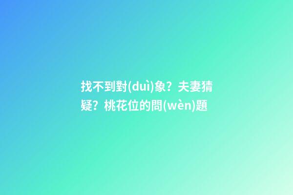 找不到對(duì)象？夫妻猜疑？桃花位的問(wèn)題
