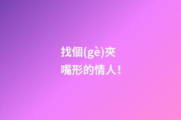 找個(gè)夾嘴形的情人！
