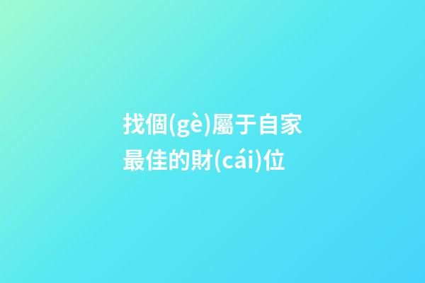 找個(gè)屬于自家最佳的財(cái)位