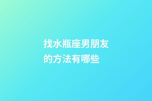 找水瓶座男朋友的方法有哪些-第1張-星座運勢-玄機派
