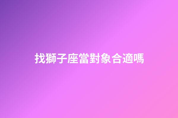 找獅子座當對象合適嗎-第1張-星座運勢-玄機派