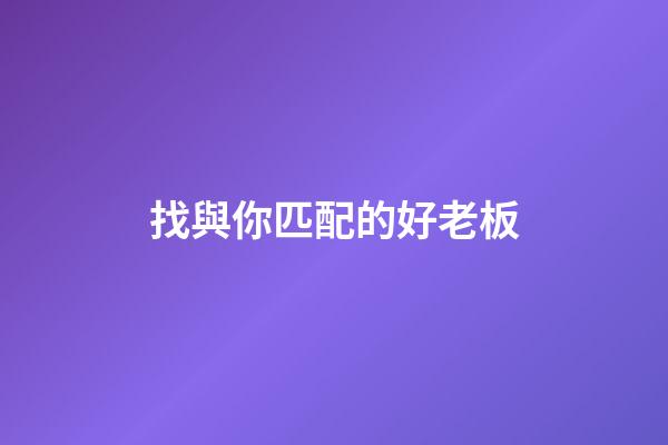找與你匹配的好老板