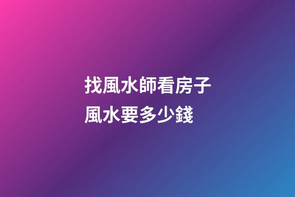 找風水師看房子風水要多少錢