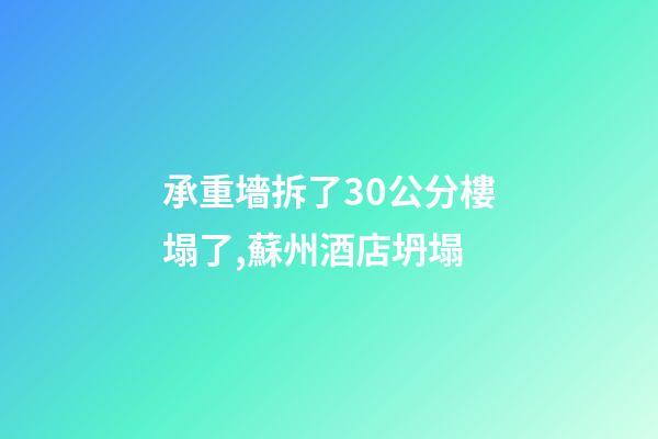 承重墻拆了30公分樓塌了,蘇州酒店坍塌-第1張-觀點-玄機派