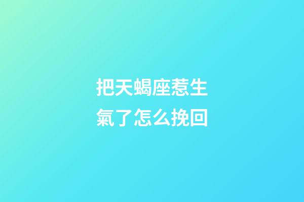 把天蝎座惹生氣了怎么挽回-第1張-星座運勢-玄機派