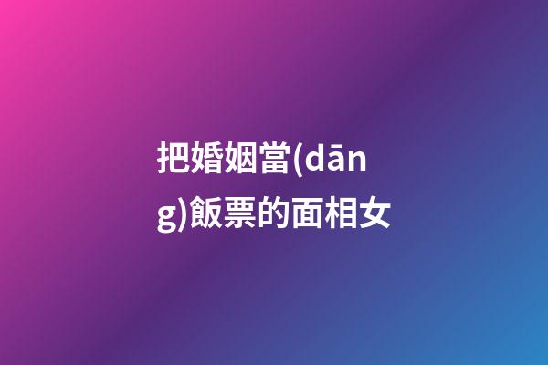 把婚姻當(dāng)飯票的面相女