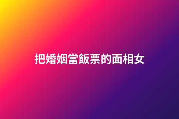把婚姻當飯票的面相女
