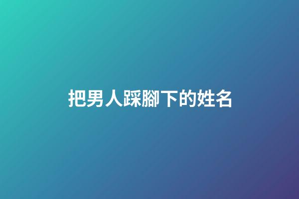 把男人踩腳下的姓名