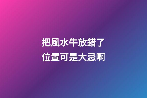 把風水牛放錯了位置可是大忌啊