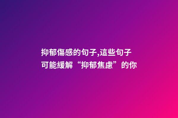 抑郁傷感的句子,這些句子可能緩解“抑郁焦慮”的你-第1張-觀點(diǎn)-玄機(jī)派