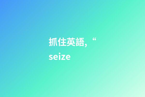抓住英語,“seize-第1張-觀點-玄機派