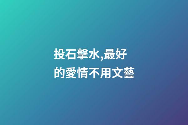 投石擊水,最好的愛情不用文藝-第1張-觀點-玄機派