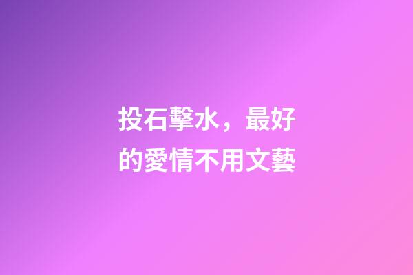 投石擊水，最好的愛情不用文藝-第1張-觀點-玄機派