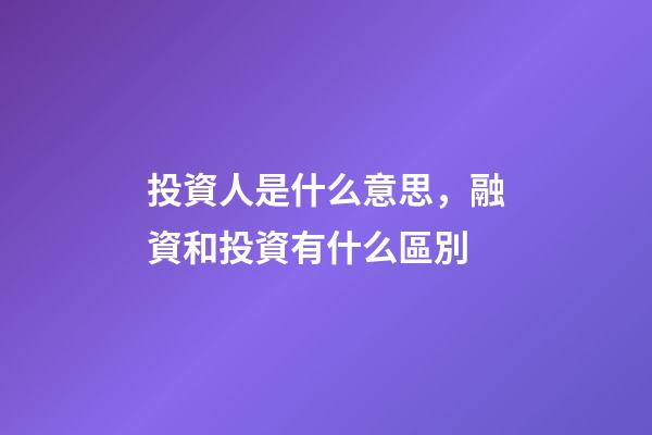 投資人是什么意思，融資和投資有什么區別-第1張-觀點-玄機派