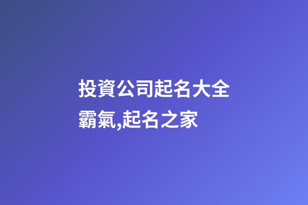 投資公司起名大全霸氣,起名之家