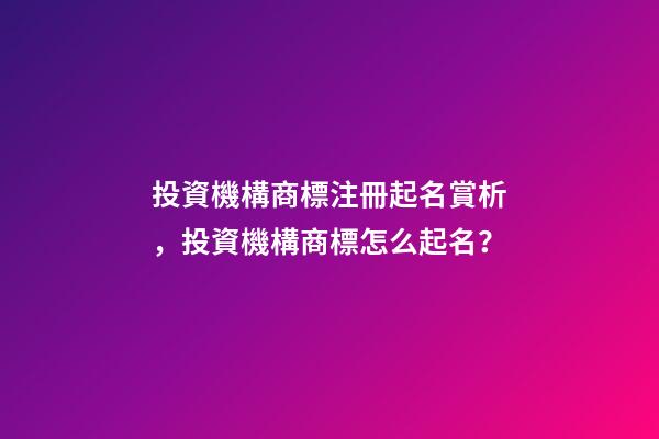 投資機構商標注冊起名賞析，投資機構商標怎么起名？-第1張-商標起名-玄機派