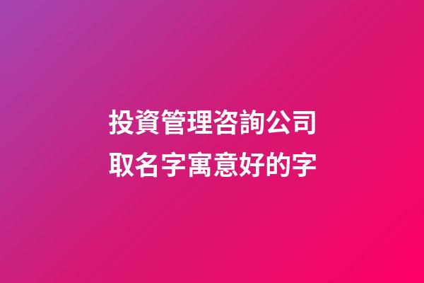 投資管理咨詢公司取名字寓意好的字-第1張-公司起名-玄機(jī)派