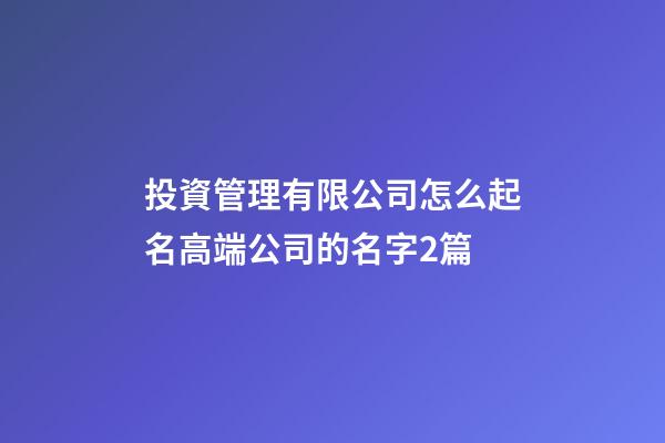 投資管理有限公司怎么起名高端公司的名字2篇-第1張-公司起名-玄機派