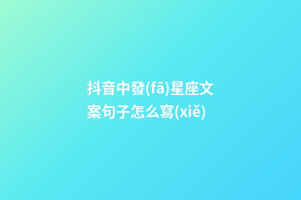 抖音中發(fā)星座文案句子怎么寫(xiě)-第1張-星座運(yùn)勢(shì)-玄機(jī)派