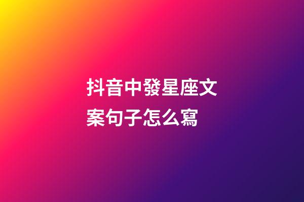抖音中發星座文案句子怎么寫
