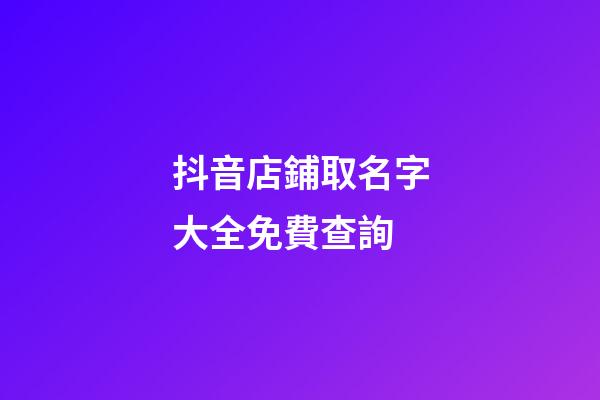 抖音店鋪取名字大全免費查詢-第1張-店鋪起名-玄機派