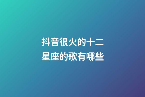 抖音很火的十二星座的歌有哪些-第1張-星座運勢-玄機派