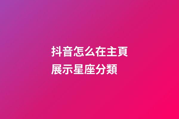 抖音怎么在主頁展示星座分類-第1張-星座運勢-玄機派