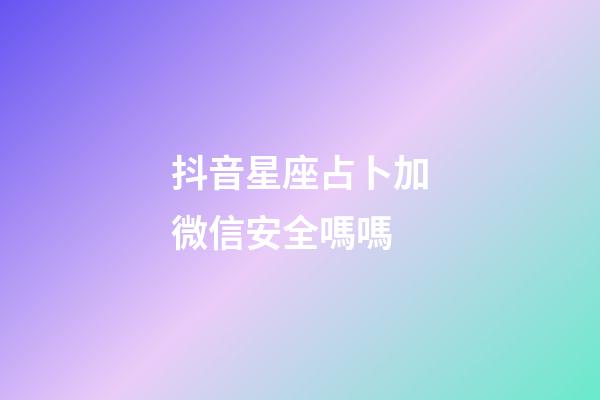 抖音星座占卜加微信安全嗎嗎-第1張-星座運勢-玄機派