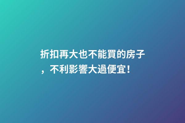 折扣再大也不能買的房子，不利影響大過便宜！