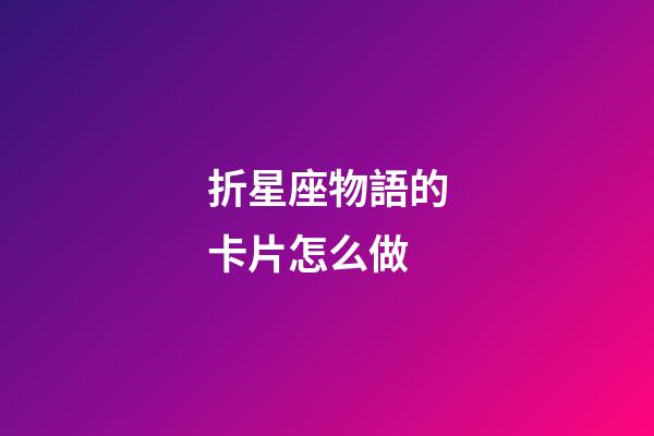 折星座物語的卡片怎么做-第1張-星座運勢-玄機派