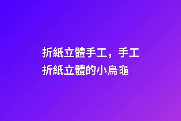 折紙立體手工，手工折紙立體的小烏龜-第1張-觀點(diǎn)-玄機(jī)派