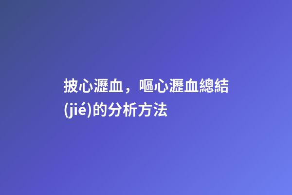 披心瀝血，嘔心瀝血總結(jié)的分析方法-第1張-觀點-玄機派