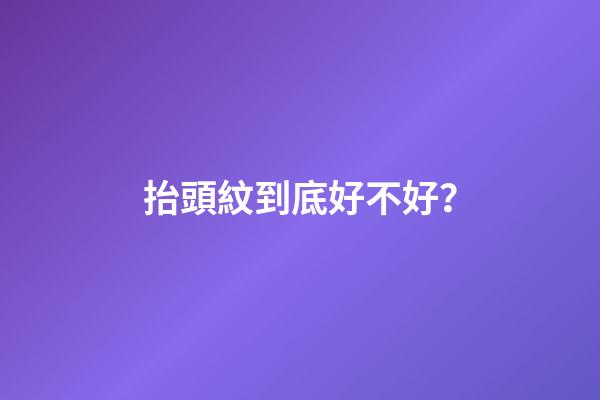 抬頭紋到底好不好？