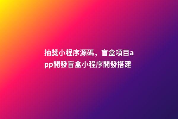 抽獎小程序源碼，盲盒項目app開發盲盒小程序開發搭建-第1張-觀點-玄機派