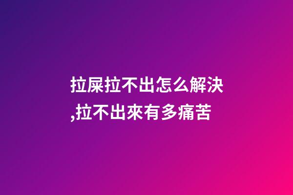 拉屎拉不出怎么解決,拉不出來有多痛苦-第1張-觀點-玄機派