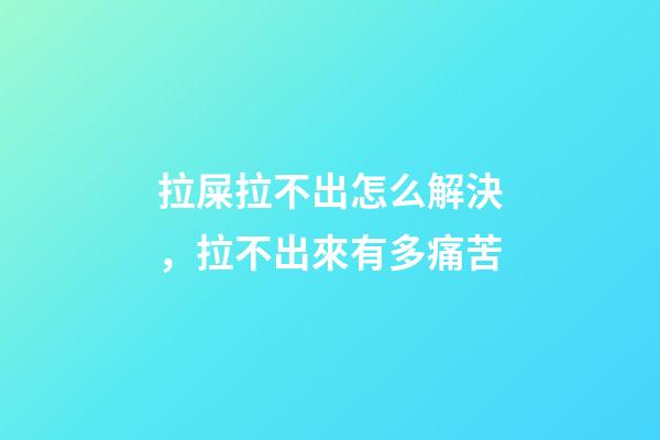拉屎拉不出怎么解決，拉不出來有多痛苦-第1張-觀點-玄機派