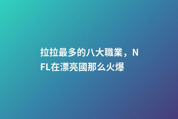 拉拉最多的八大職業，NFL在漂亮國那么火爆-第1張-觀點-玄機派